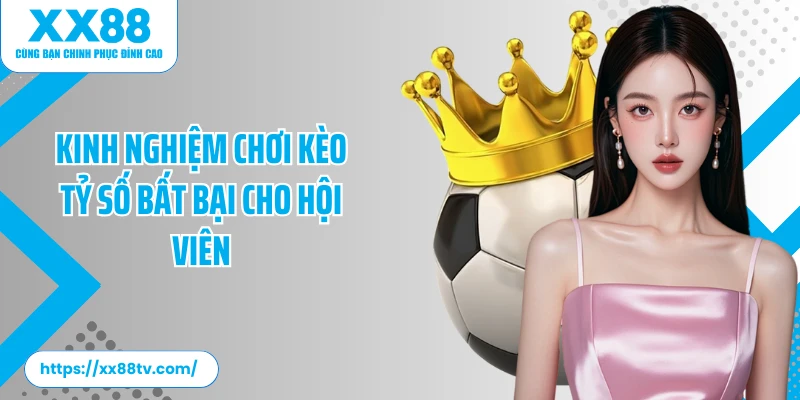 Kinh nghiệm chơi kèo tỷ số bất bại cho hội viên